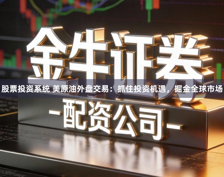 股票投资系统 美原油外盘交易:抓住投资机遇,掘金全球市场