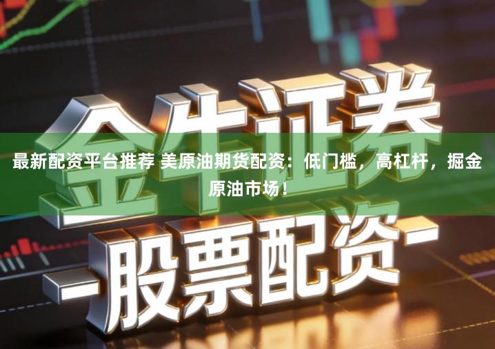 最新配资平台推荐 美原油期货配资：低门槛，高杠杆，掘金原油市场！