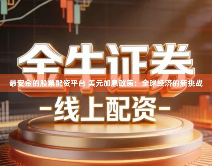 最安金的股票配资平台 美元加息政策：全球经济的新挑战