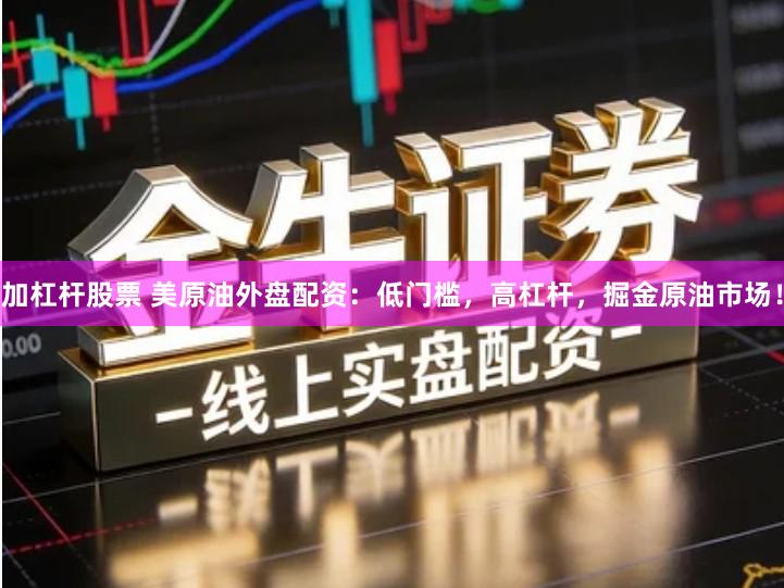 加杠杆股票 美原油外盘配资：低门槛，高杠杆，掘金原油市场！