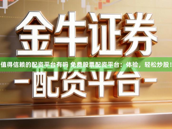 值得信赖的配资平台有吗 免费股票配资平台：体验，轻松炒股！