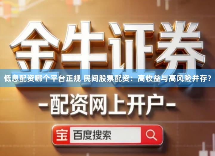 低息配资哪个平台正规 民间股票配资：高收益与高风险并存？
