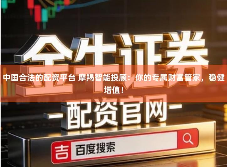 中国合法的配资平台 摩羯智能投顾：你的专属财富管家，稳健增值！