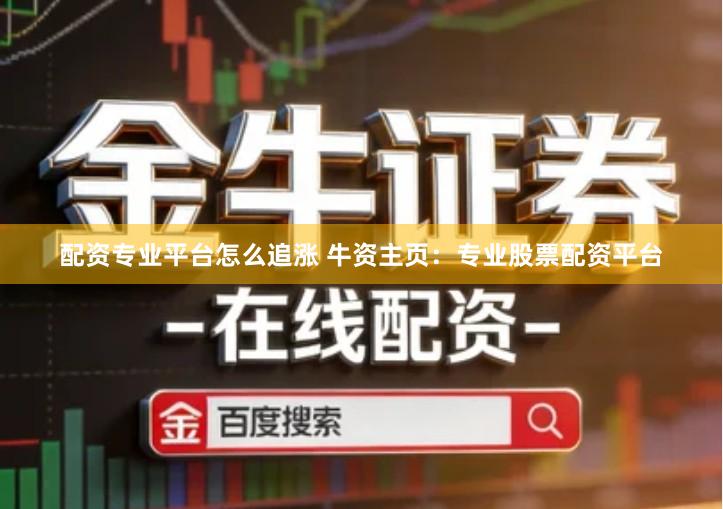 配资专业平台怎么追涨 牛资主页：专业股票配资平台