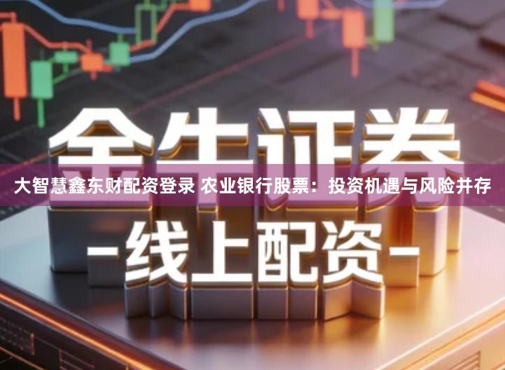 大智慧鑫东财配资登录 农业银行股票：投资机遇与风险并存