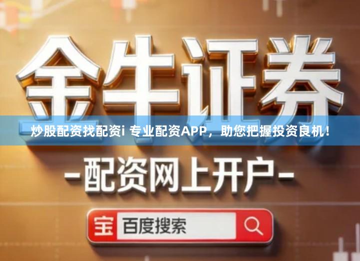 炒股配资找配资i 专业配资APP，助您把握投资良机！