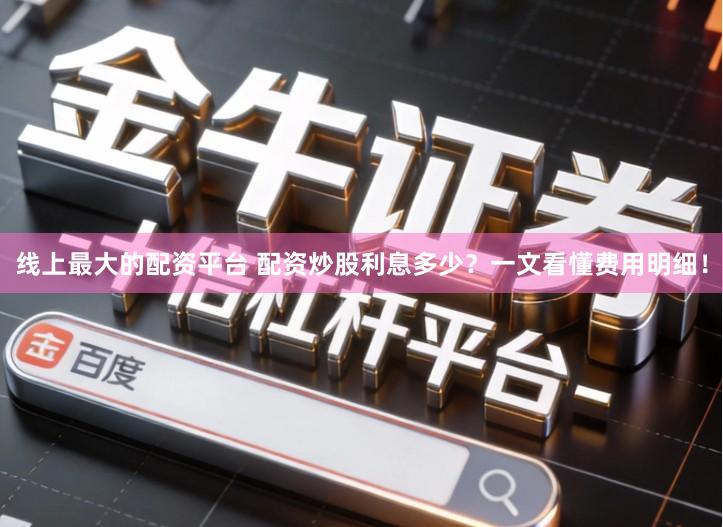线上最大的配资平台 配资炒股利息多少？一文看懂费用明细！