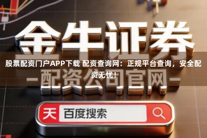 股票配资门户APP下载 配资查询网：正规平台查询，安全配资无忧！