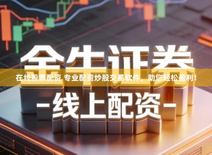 在线股票配资 专业配资炒股交易软件，助您轻松盈利！