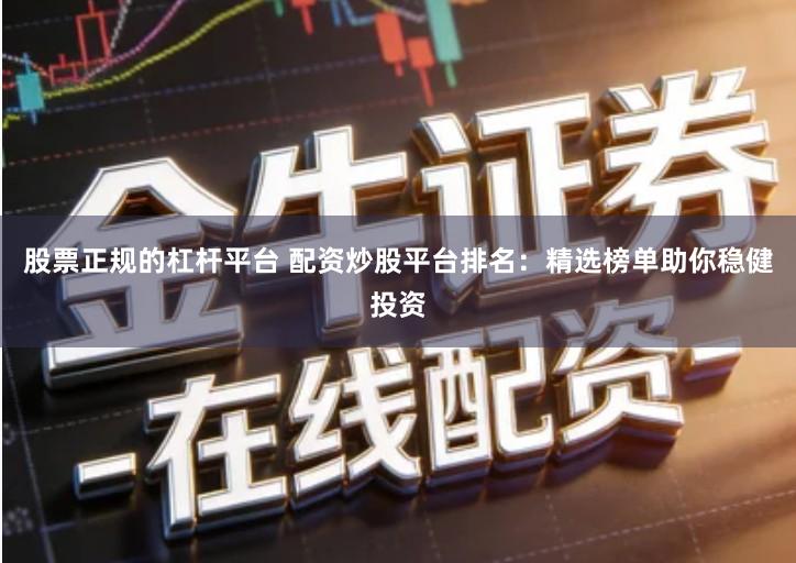 股票正规的杠杆平台 配资炒股平台排名：精选榜单助你稳健投资