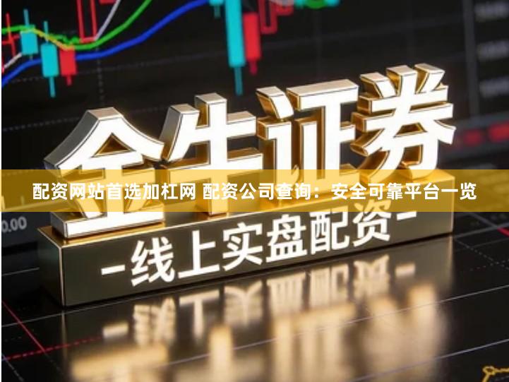 配资网站首选加杠网 配资公司查询：安全可靠平台一览
