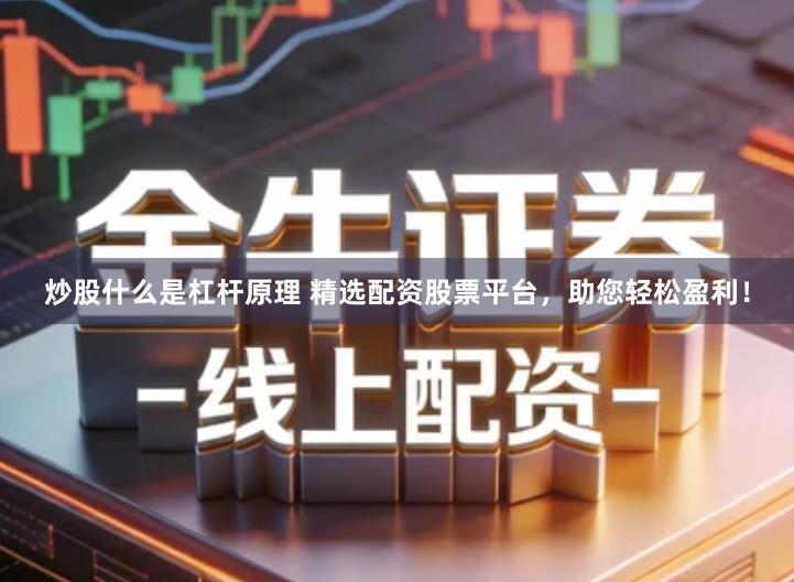 炒股什么是杠杆原理 精选配资股票平台，助您轻松盈利！