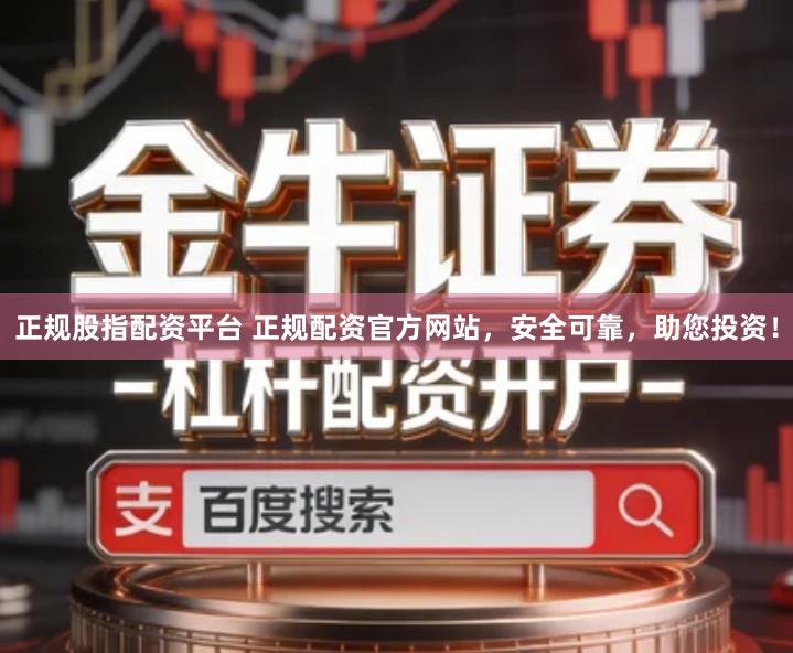 正规股指配资平台 正规配资官方网站，安全可靠，助您投资！