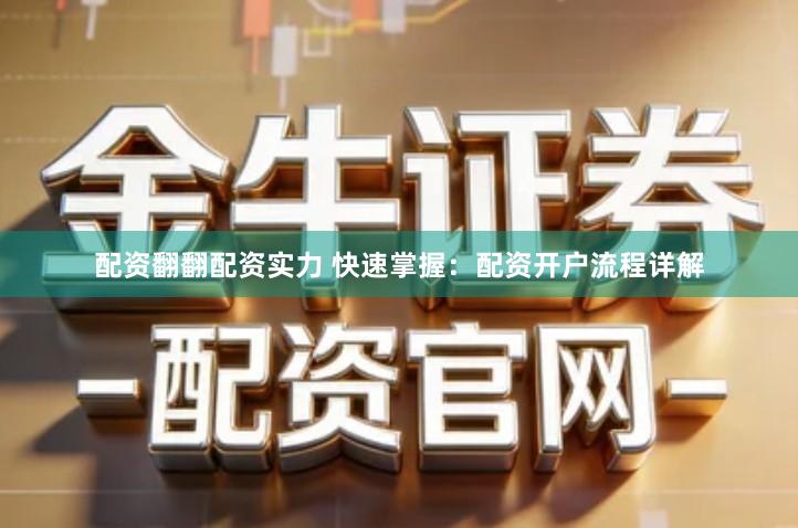 配资翻翻配资实力 快速掌握：配资开户流程详解