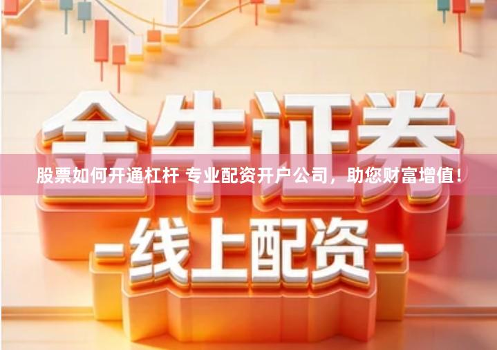 股票如何开通杠杆 专业配资开户公司，助您财富增值！