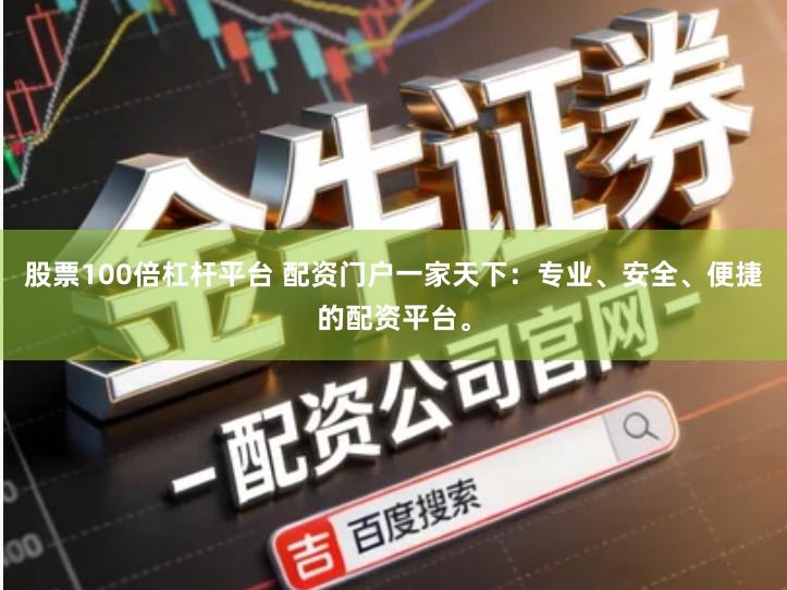 股票100倍杠杆平台 配资门户一家天下：专业、安全、便捷的配资平台。