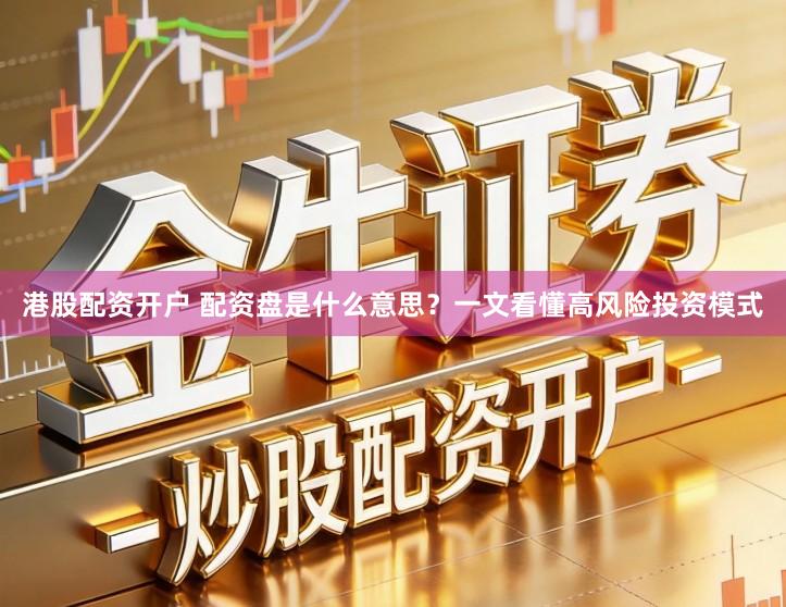 港股配资开户 配资盘是什么意思?一文看懂高风险投资模式