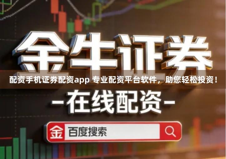 配资手机证券配资app 专业配资平台软件，助您轻松投资！