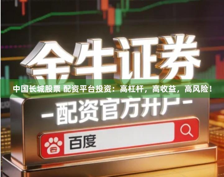 中国长城股票 配资平台投资：高杠杆，高收益，高风险！