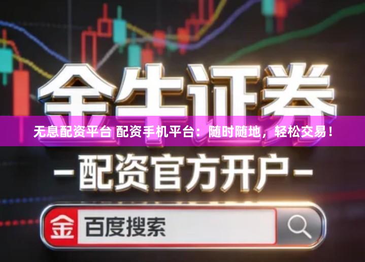 无息配资平台 配资手机平台：随时随地，轻松交易！