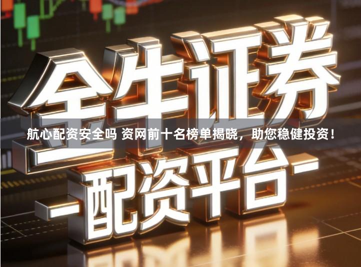 航心配资安全吗 资网前十名榜单揭晓，助您稳健投资！