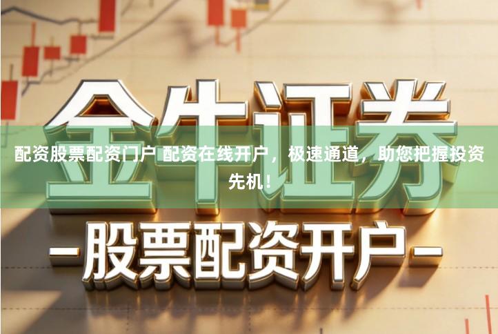 配资股票配资门户 配资在线开户，极速通道，助您把握投资先机！