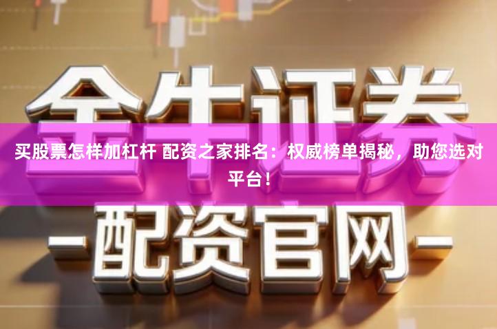 买股票怎样加杠杆 配资之家排名：权威榜单揭秘，助您选对平台！