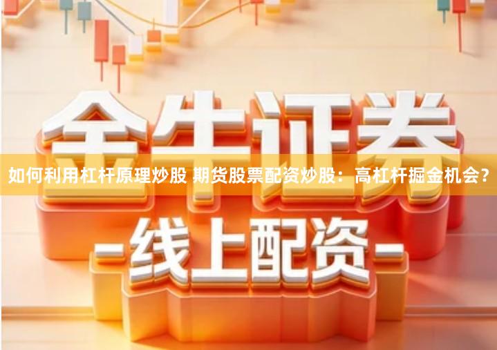 如何利用杠杆原理炒股 期货股票配资炒股：高杠杆掘金机会？