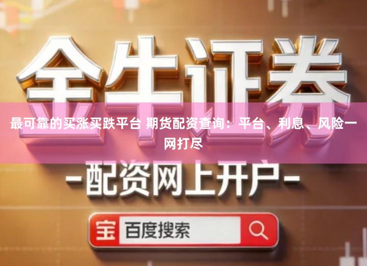 最可靠的买涨买跌平台 期货配资查询：平台、利息、风险一网打尽