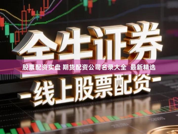 股票配资实盘 期货配资公司名录大全  最新精选