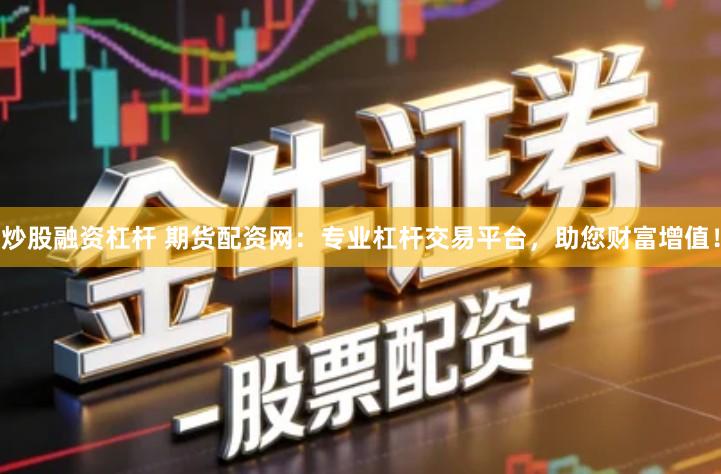 炒股融资杠杆 期货配资网：专业杠杆交易平台，助您财富增值！