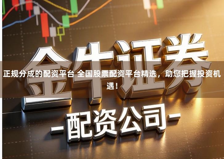 正规分成的配资平台 全国股票配资平台精选，助您把握投资机遇！