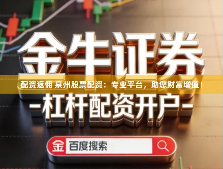 配资返佣 泉州股票配资：专业平台，助您财富增值！