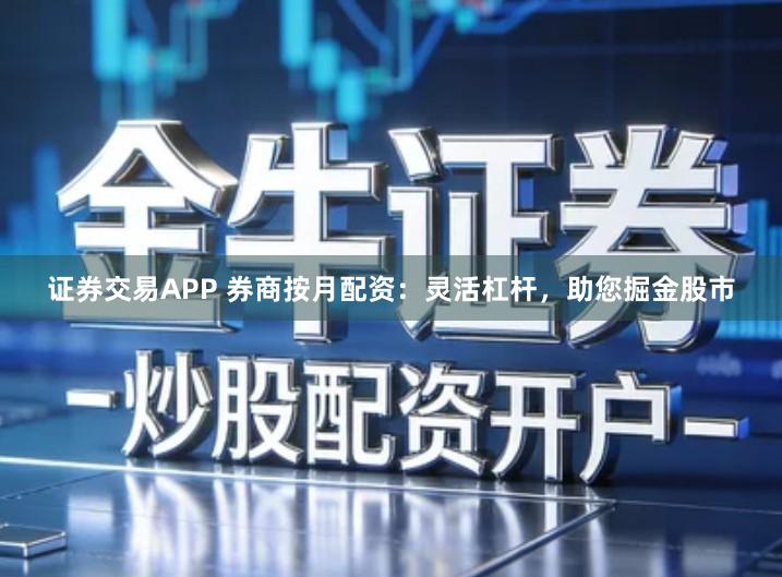 证券交易APP 券商按月配资：灵活杠杆，助您掘金股市