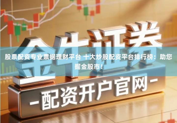 股票配资专业票据理财平台 十大炒股配资平台排行榜：助您掘金股市！