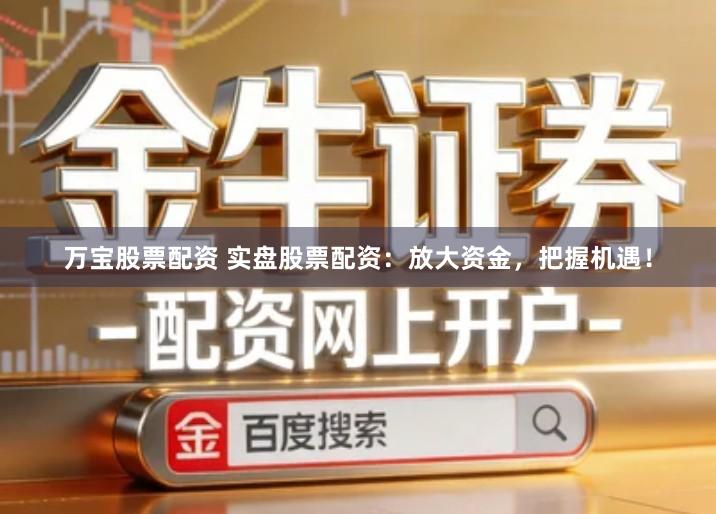 万宝股票配资 实盘股票配资：放大资金，把握机遇！