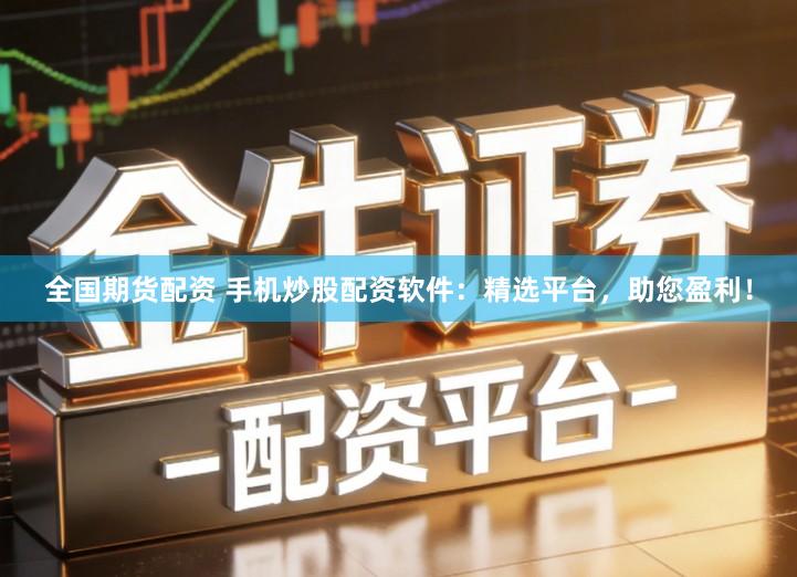 全国期货配资 手机炒股配资软件：精选平台，助您盈利！
