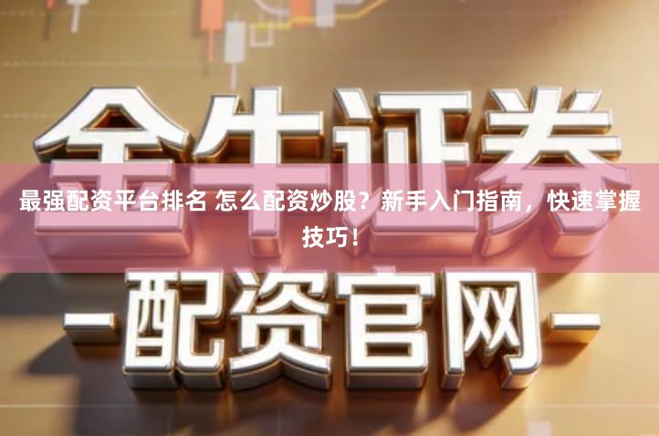 最强配资平台排名 怎么配资炒股？新手入门指南，快速掌握技巧！