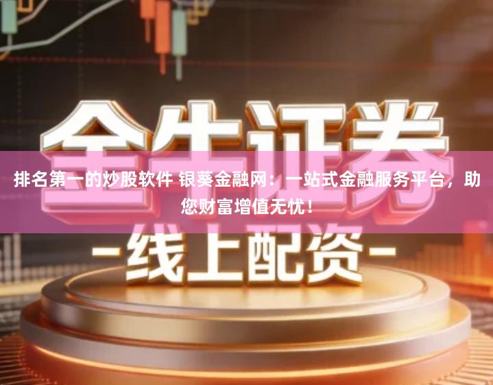 排名第一的炒股软件 银葵金融网：一站式金融服务平台，助您财富增值无忧！