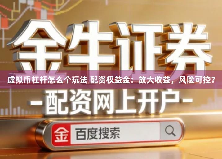 虚拟币杠杆怎么个玩法 配资权益金：放大收益，风险可控？