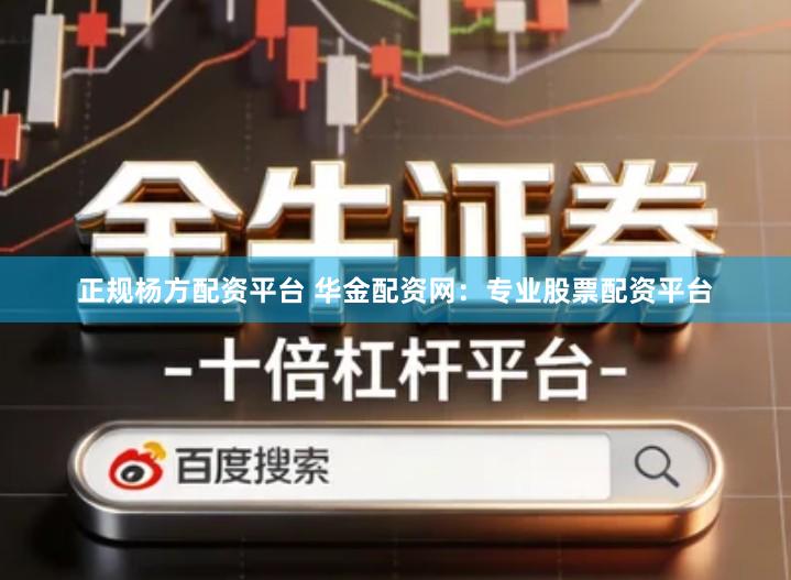 正规杨方配资平台 华金配资网：专业股票配资平台