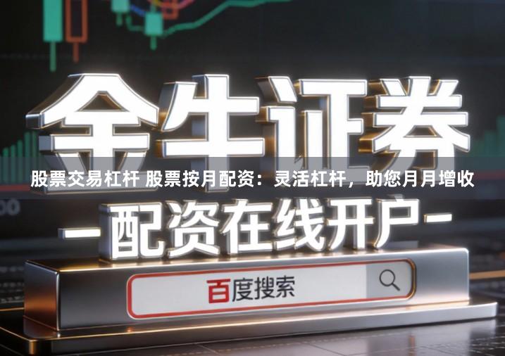 股票交易杠杆 股票按月配资：灵活杠杆，助您月月增收