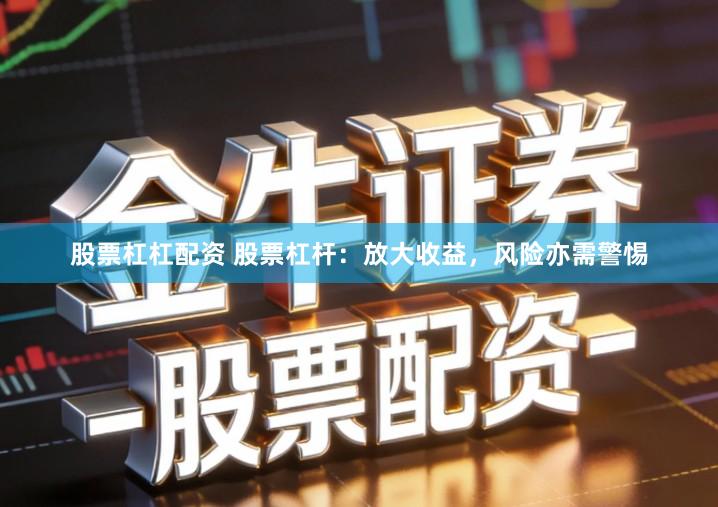 股票杠杠配资 股票杠杆：放大收益，风险亦需警惕