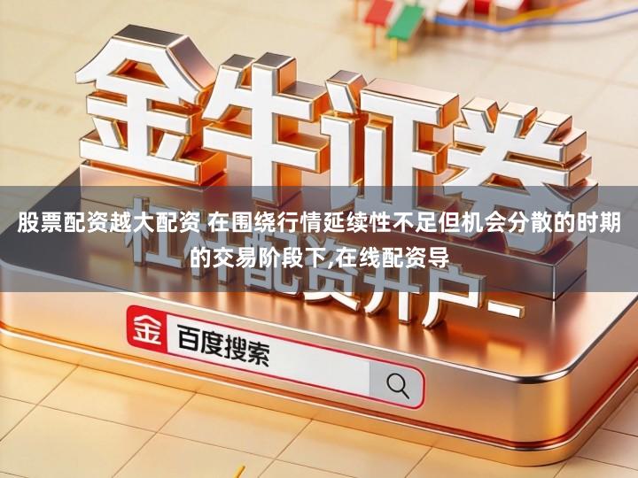 股票配资越大配资 在围绕行情延续性不足但机会分散的时期的交易阶段下,在线配资导