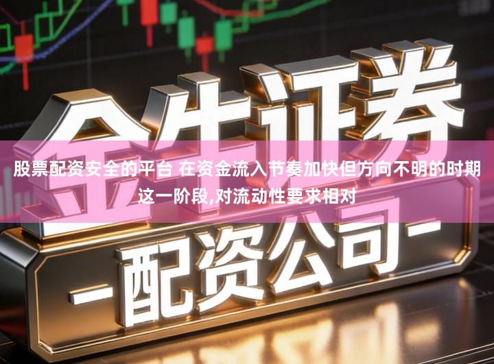 股票配资安全的平台 在资金流入节奏加快但方向不明的时期这一阶段,对流动性要求相对