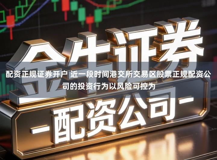 配资正规证券开户 近一段时间港交所交易区股票正规配资公司的投资行为以风险可控为