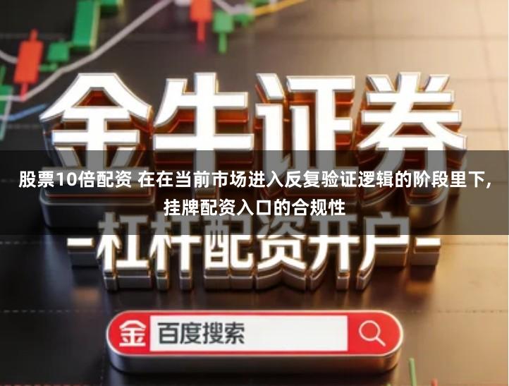 股票10倍配资 在在当前市场进入反复验证逻辑的阶段里下,挂牌配资入口的合规性