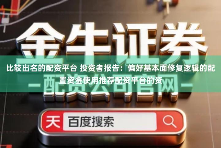 比较出名的配资平台 投资者报告：偏好基本面修复逻辑的配置资金使用推荐配资平台的资