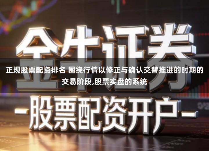 正规股票配资排名 围绕行情以修正与确认交替推进的时期的交易阶段,股票实盘的系统