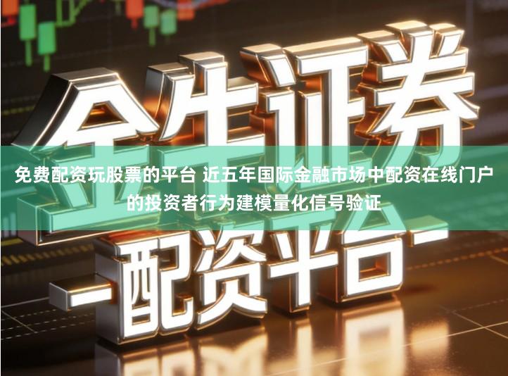 免费配资玩股票的平台 近五年国际金融市场中配资在线门户的投资者行为建模量化信号验证